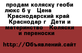 продам коляску геоби люкс б/у › Цена ­ 10 000 - Краснодарский край, Краснодар г. Дети и материнство » Коляски и переноски   